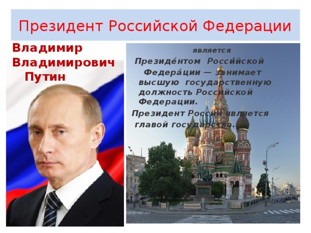 Президент Российской Федерации Владимир Владимирович Путин является Президе́нтом Росси́йской Федера́ции — занимает высшую государственную должность Российской Федерации. Президент России является главой государства.