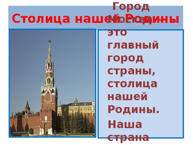 Столица нашей Родины Город Москва – это главный город страны, столица нашей Родины. Наша страна называется Россия.