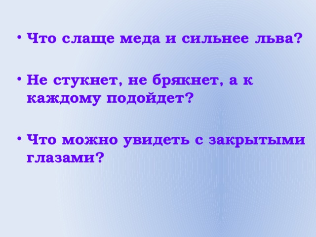 что слаще меда и сильнее льва. загадки про сон для детей. так сладок вкус что наконец он горек избыток вкуса убивает вкус. отгадайте загадки что выше дерева растет что летит быстрее стрелы. не стукнет не брякнет а ко всякому подойдет ответ.