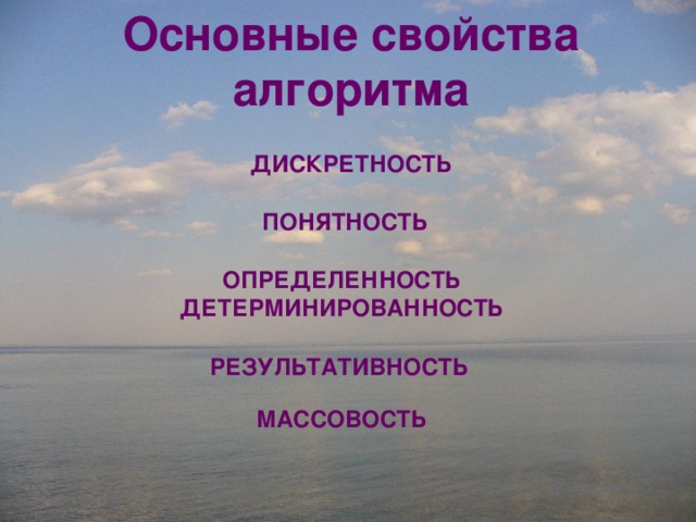 Основные свойства алгоритма ДИСКРЕТНОСТЬ ПОНЯТНОСТЬ ОПРЕДЕЛЕННОСТЬ ДЕТЕРМИНИРОВАННОСТЬ РЕЗУЛЬТАТИВНОСТЬ МАССОВОСТЬ 