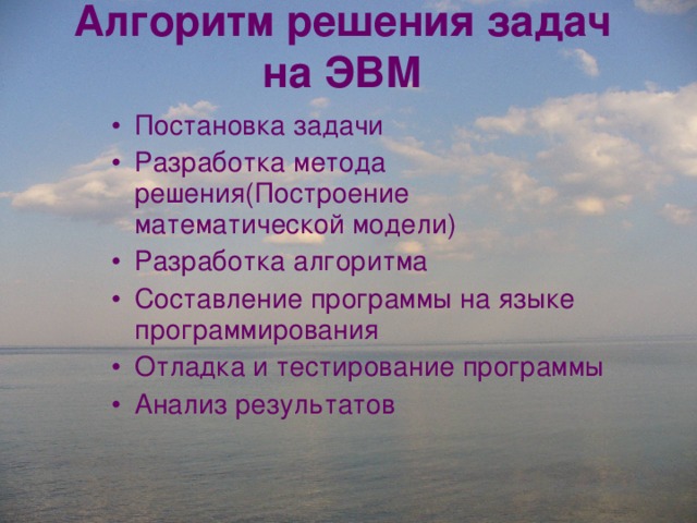Алгоритм решения задач на ЭВМ Постановка задачи Разработка метода решения(Построение математической модели) Разработка алгоритма Составление программы на языке программирования Отладка и тестирование программы Анализ результатов 