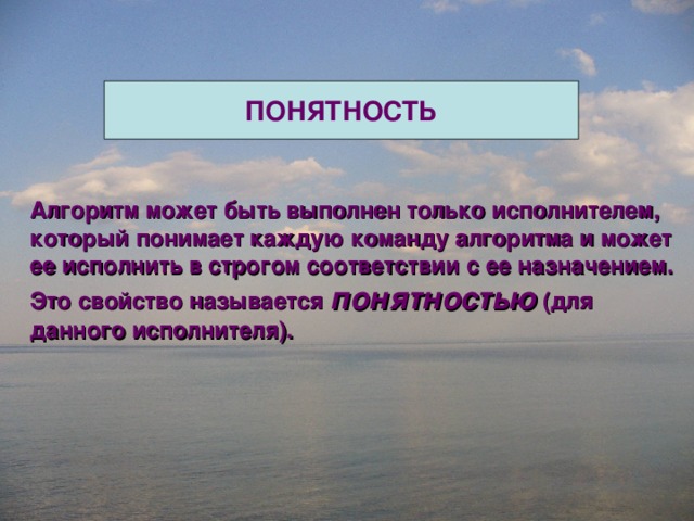 ПОНЯТНОСТЬ Алгоритм может быть выполнен только исполнителем, который понимает каждую команду алгоритма и может ее исполнить в строгом соответствии с ее назначением. Это свойство называется понятностью (для данного исполнителя). 