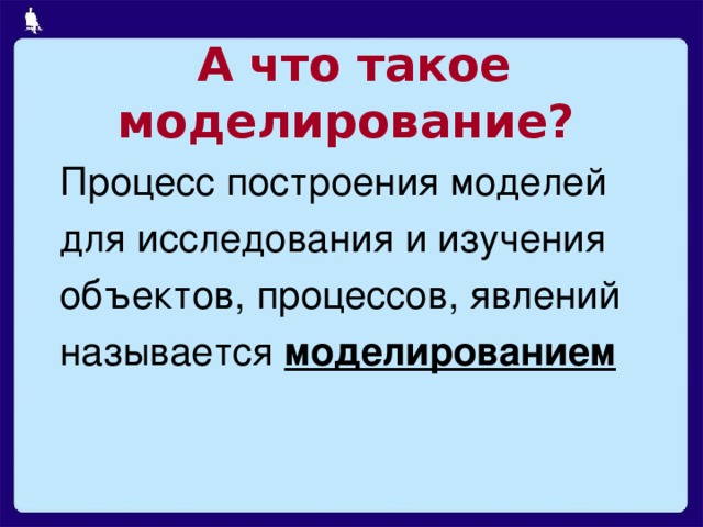 А что такое моделирование? Процесс построения моделей для исследования и изучения объектов, процессов, явлений называется моделированием  