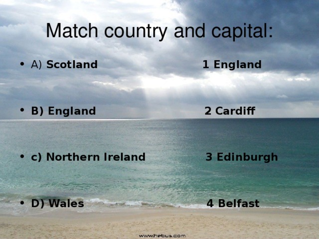 Match country and capital: A) Scotland 1 England   B) England 2 Cardiff   c) Northern Ireland 3 Edinburgh   D) Wales 4 Belfast  