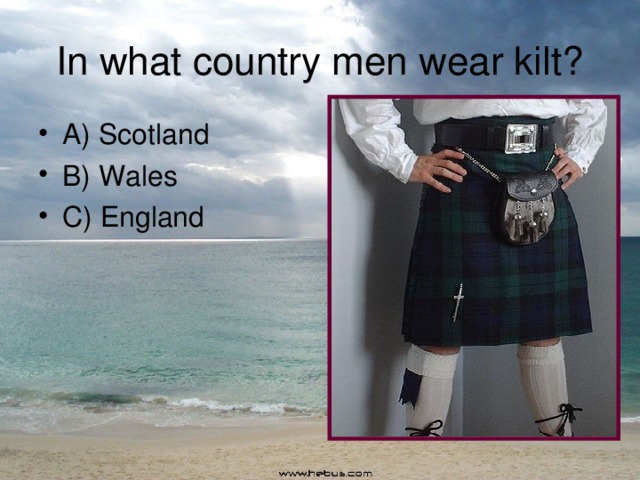 In what country men wear kilt? A) Scotland B) Wales C) England 