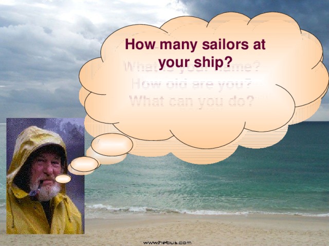How many sailors at your ship? Good afternoon. My name is Bill. I am Welsh. I can swim and  sing well. I like to play hockey. What is your name? How old are you? What can you do?  