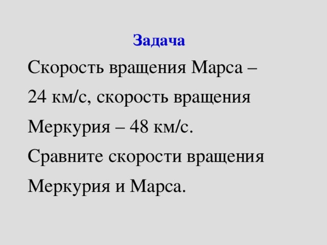 Задача Скорость вращения Марса – 24 км/с, скорость вращения Меркурия – 48 км/с. Сравните скорости вращения Меркурия и Марса. 