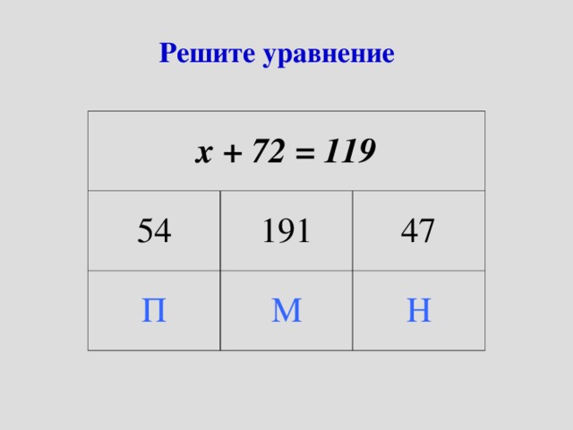 Решите уравнение х + 72 = 119 54 191 П М 47 Н 