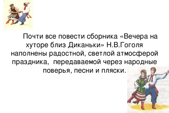 Почти все повести сборника «Вечера на хуторе близ Диканьки» Н.В.Гоголя наполнены радостной, светлой атмосферой праздника, передаваемой через народные поверья, песни и пляски.