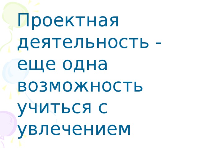 Проектная деятельность - еще одна возможность учиться с увлечением 