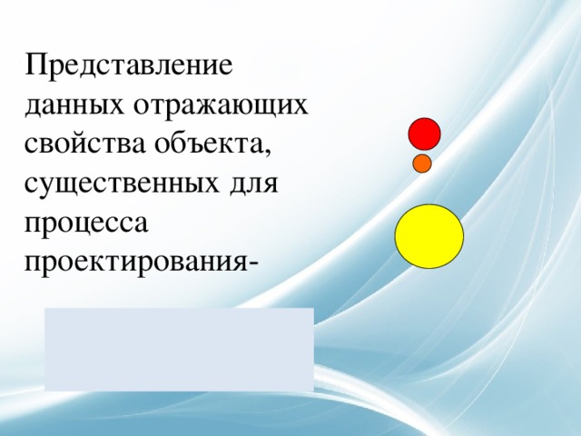  Представление данных отражающих свойства объекта, существенных для процесса проектирования-  моделирование    