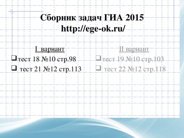 Сборник задач ГИА 2015  http://ege-ok.ru/ I вариант II вариант тест 18 №10 стр.98  тест 21 №12 стр.113 тест 19 №10 стр.103  тест 22 №12 стр.118 