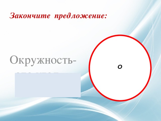  Закончите предложение:   Окружность-это угол  в 360 0  О  