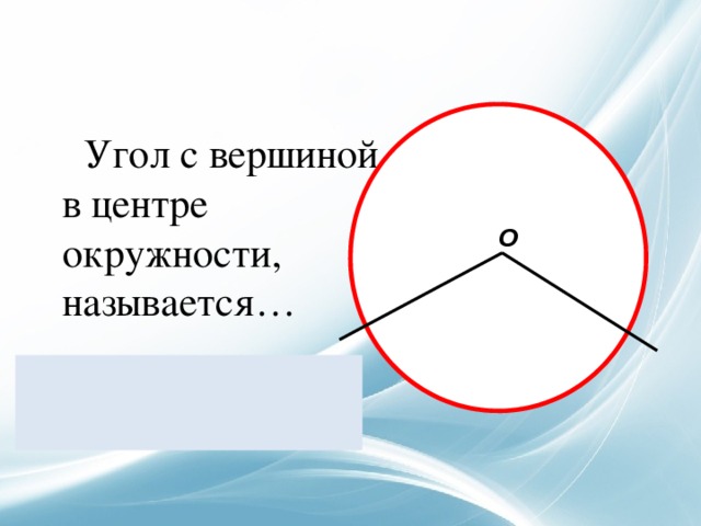    Угол с вершиной в центре окружности, называется…  центральный  О  