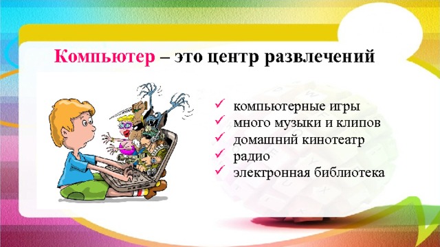 Компьютер – это центр развлечений  компьютерные игры  много музыки и клипов  домашний кинотеатр  радио  электронная библиотека 