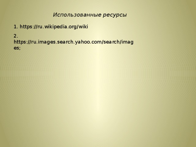 Использованные ресурсы 1. https://ru.wikipedia.org/wiki 2. https://ru.images.search.yahoo.com/search/images; 