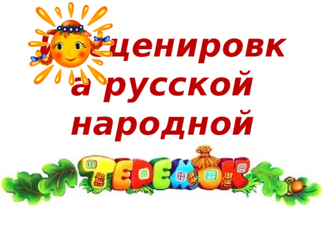 Инсценировка русской народной сказки