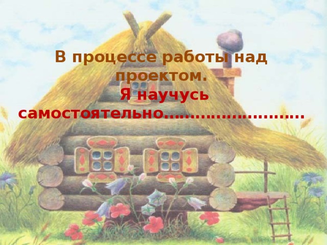 В процессе работы над проектом.   Я научусь самостоятельно………………………