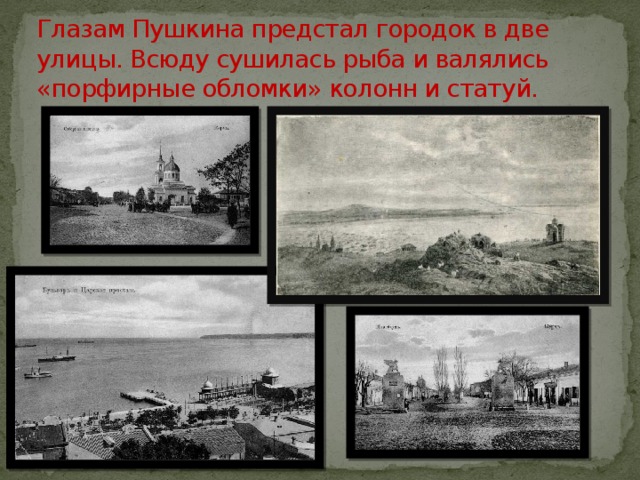 Глазам Пушкина предстал городок в две улицы. Всюду сушилась рыба и валялись «порфирные обломки» колонн и статуй. 