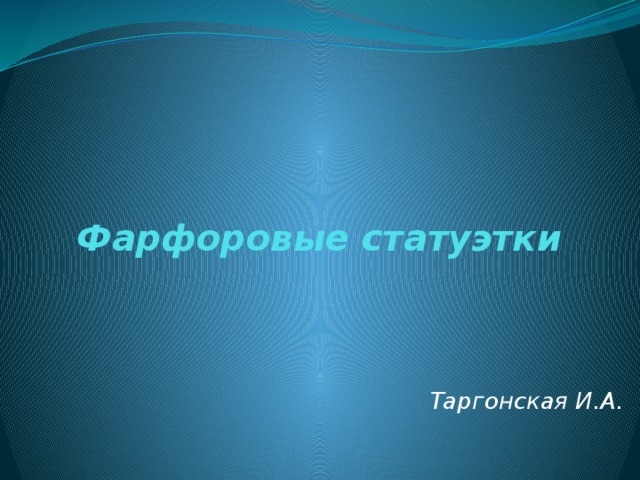 Фарфоровые статуэтки Таргонская И.А. 