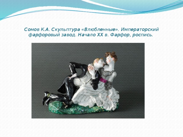Сомов К.А. Скульптура «Влюбленные». Императорский фарфоровый завод. Начало XX в. Фарфор, роспись.   
