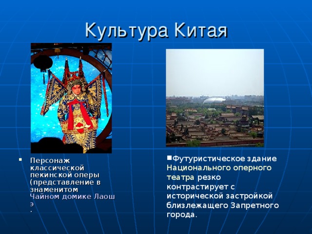 Футуристическое здание Национального оперного театра резко контрастирует с исторической застройкой близлежащего Запретного города. Персонаж классической пекинской оперы (представление в знаменитом Чайном домике Лаошэ . 