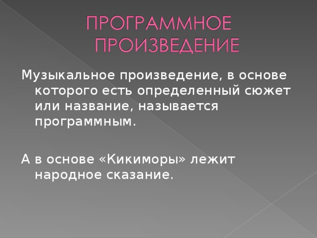 Музыкальное произведение, в основе которого есть определенный сюжет или название, называется программным. А в основе «Кикиморы» лежит народное сказание.