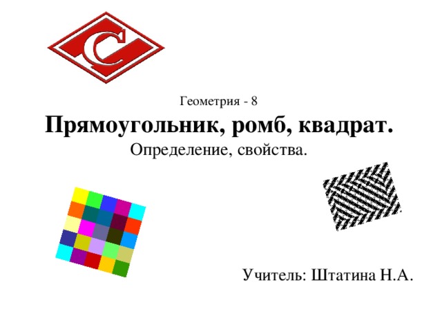   Геометрия - 8  Прямоугольник, ромб, квадрат.  Определение, свойства.  Учитель: Штатина Н.А. 