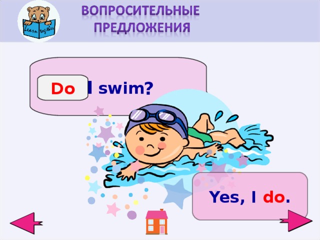 I  swim  Do ? Yes, I do .  