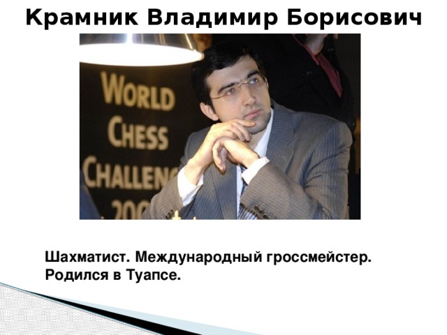 Крамник Владимир Борисович Шахматист. Международный гроссмейстер. Родился в Туапсе. 