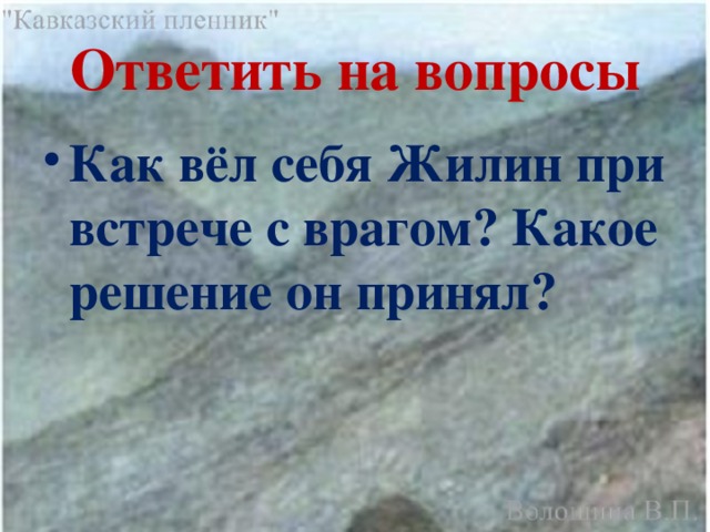 Ответить на вопросы Как вёл себя Жилин при встрече с врагом? Какое решение он принял? 