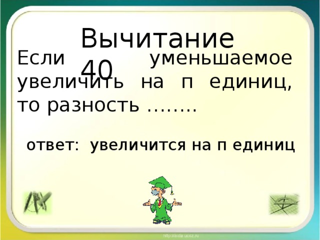 Вычитание 40 Если уменьшаемое увеличить на п единиц, то разность ……..  ответ: увеличится на п единиц 