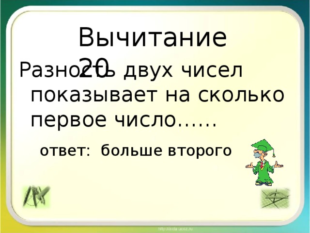 Вычитание 20 Разность двух чисел показывает на сколько первое число……  ответ: больше второго 