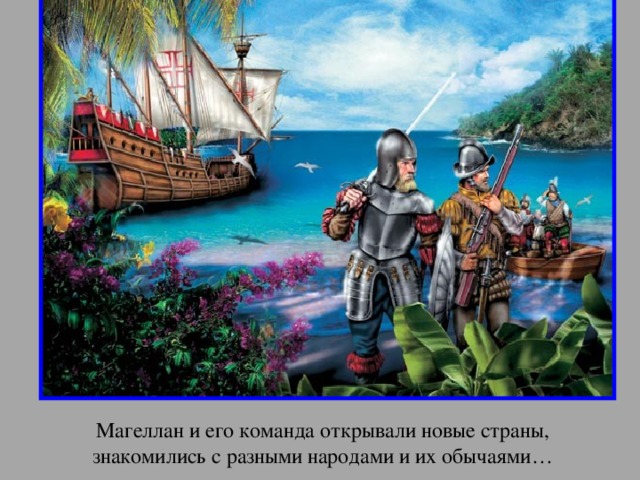 апр Магеллан и его команда открывали новые страны, знакомились с разными народами и их обычаями… 