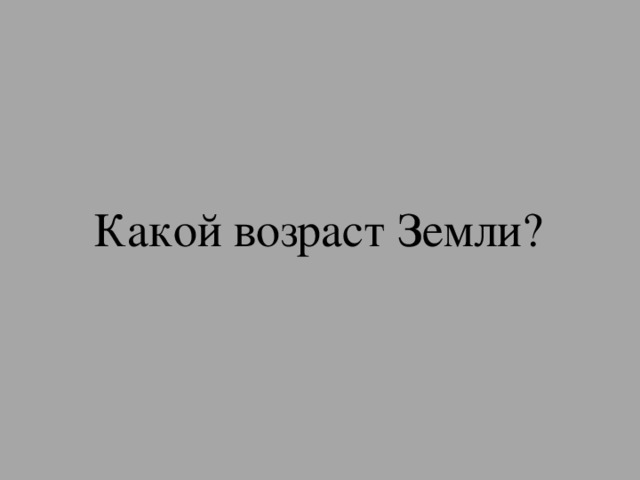 Какой возраст Земли? 