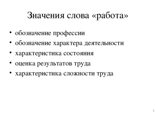 Значения слова «работа» обозначение профессии обозначение характера деятельности характеристика состояния оценка результатов труда характеристика сложности труда   Слайд 2. Слово «работа» в повседневной речи имеет много значений. Мы используем его: а) (щелчок мышью) для обозначения профессии (Иван Иванович работает учителем); б) (щелчок мышью) для обозначения характера деятельности (работа спасателя опасная); в) (щелчок мышью) для характеристики состояния (телевизор работает); г) (щелчок мышью) для оценки результатов труда (они выполнили большую работу); д) (щелчок мышью) для характеристики сложности труда (нам поручили несложную работу) и т.п.   