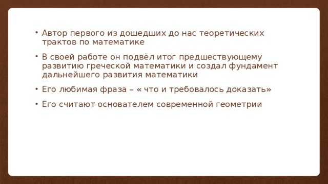 Автор первого из дошедших до нас теоретических трактов по математике В своей работе он подвёл итог предшествующему развитию греческой математики и создал фундамент дальнейшего развития математики Его любимая фраза – « что и требовалось доказать» Его считают основателем современной геометрии 