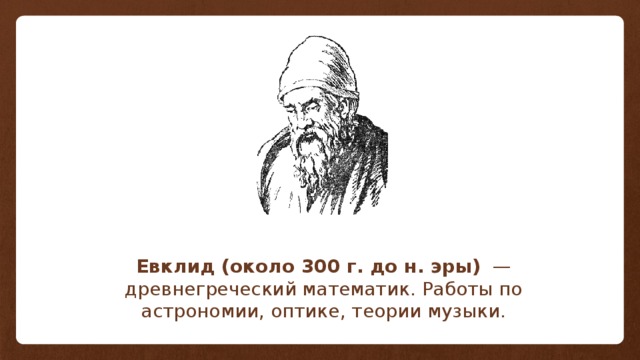 Евклид (около 300 г. до н. эры)   — древнегреческий математик. Работы по астрономии, оптике, теории музыки. 