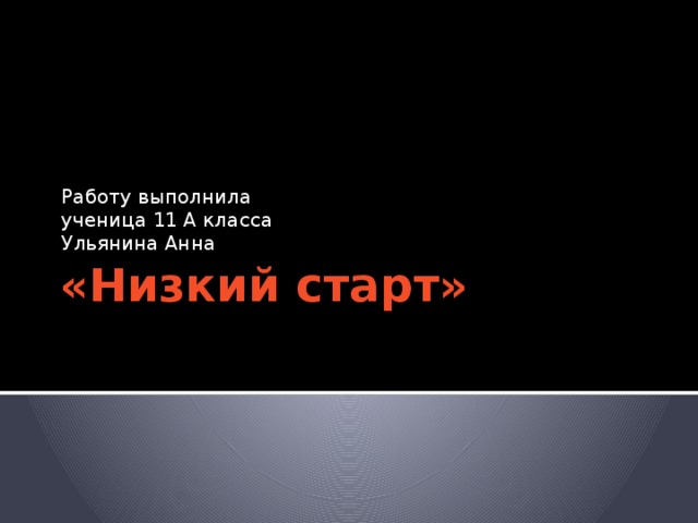 Работу выполнила ученица 11 А класса Ульянина Анна «Низкий старт» 