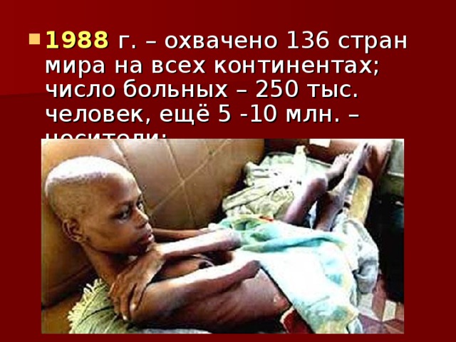 1988 г. – охвачено 136 стран мира на всех континентах; число больных – 250 тыс. человек, ещё 5 -10 млн. – носители;  