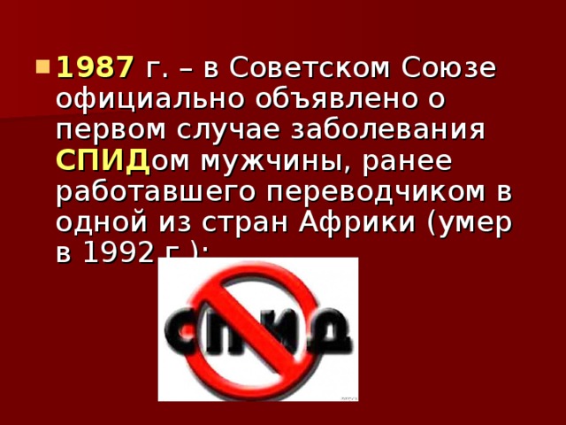 1987 г. – в Советском Союзе официально объявлено о первом случае заболевания  СПИД ом мужчины, ранее работавшего переводчиком в одной из стран Африки (умер в 1992 г.);   