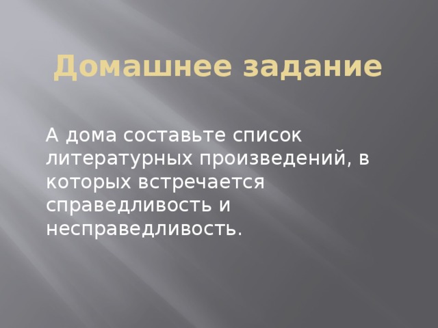 Домашнее задание   А дома составьте список литературных произведений, в которых встречается справедливость и несправедливость. 