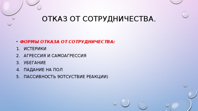 Отказ от сотрудничества.   Формы отказа от сотрудничества: Истерики Агрессия и самоагрессия Убегание Падание на пол Пассивность 9отсуствие реакции) 