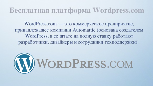 Бесплатная платформа Wordpress.com WordPress.com — это коммерческое предприятие, принадлежащее компании Automattic (основана создателем WordPress, в ее штате на полную ставку работают разработчики, дизайнеры и сотрудники техподдержки). 