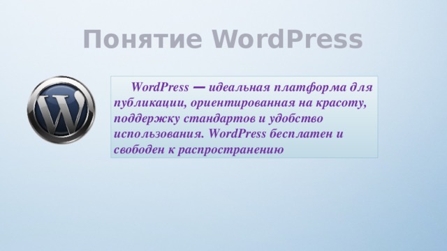 Понятие  WordPress WordPress — идеальная платформа для публикации, ориентированная на красоту, поддержку стандартов и удобство использования. WordPress бесплатен и свободен к распространению 