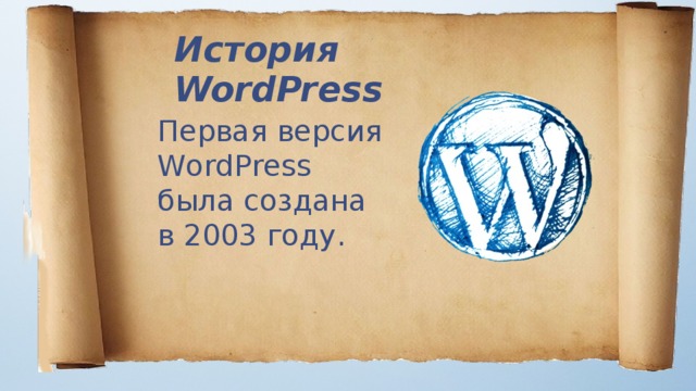 История WordPress Первая версия WordPress была создана в 2003 году. 