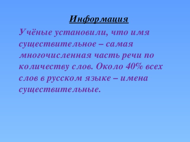 Информация Учёные установили, что имя существительное – самая многочисленная часть речи по количеству слов. Около 40% всех слов в русском языке – имена существительные. 