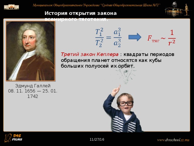 11/27/16 История открытия закона всемирного тяготения. Третий закон Кеплера : квадраты периодов обращения планет относятся как кубы больших полуосей их орбит. Эдмунд Галлей 08. 11. 1656 — 25. 01. 1742 11/27/16