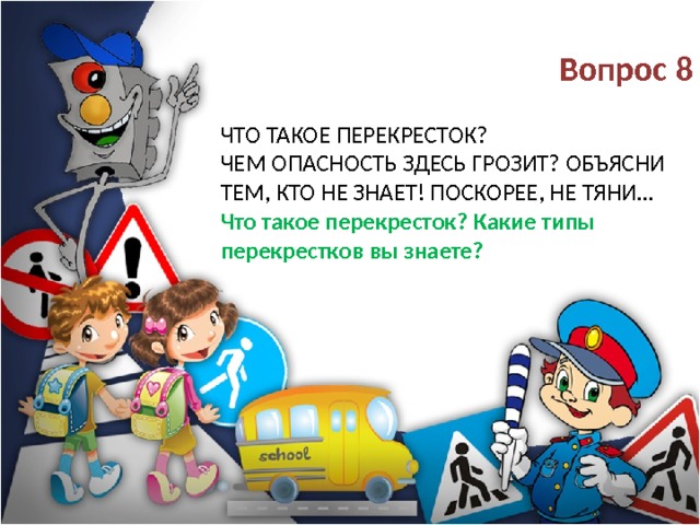  Вопрос 8 Что такое перекресток?  Чем опасность здесь грозит? Объясни тем, кто не знает! Поскорее, не тяни…  Что такое перекресток? Какие типы перекрестков вы знаете? 