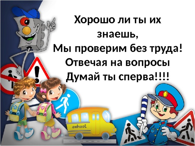 Хорошо ли ты их знаешь,  Мы проверим без труда!  Отвечая на вопросы  Думай ты сперва!!!! 